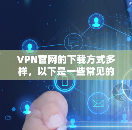 VPN官网的下载方式多样，以下是一些常见的步骤和方法，帮助你快速获取VPN软件