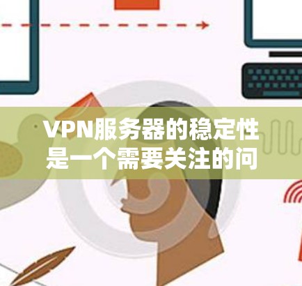 VPN服务器的稳定性是一个需要关注的问题。以下是一些综合性的建议,帮助您更好地应对VPN下载的困难 VPN服务器的稳定性是一个需要关注的问题。以下是一些综合性的建议,帮助您更好地应对VPN下载的困难