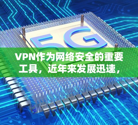 VPN作为网络安全的重要工具,近年来发展迅速,用户数量持续增长。以下是关于VPN的最新入口和使用建议 VPN作为网络安全的重要工具,近年来发展迅速,用户数量持续增长。以下是关于VPN的最新入口和使用建议