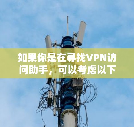 如果你是在寻找VPN访问助手,可以考虑以下几种方法 如果你是在寻找VPN访问助手,可以考虑以下几种方法