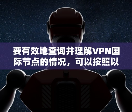 要有效地查询并理解VPN国际节点的情况,可以按照以下步骤进行 要有效地查询并理解VPN国际节点的情况,可以按照以下步骤进行