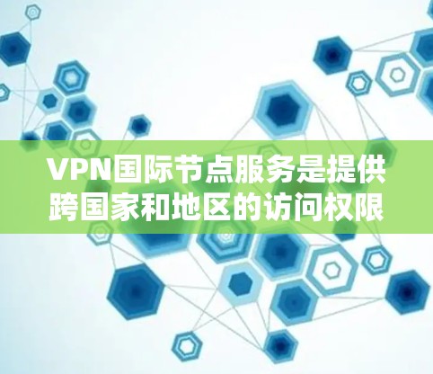 VPN国际节点服务是提供跨国家和地区的访问权限的VPN解决方案。以下是选择VPN国际节点服务的步骤指南