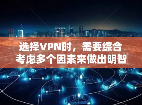 选择VPN时，需要综合考虑多个因素来做出明智的决定。以下是一个清晰的步骤指南，帮助您更好地选择VPN