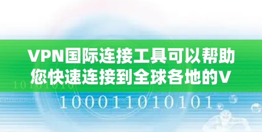 VPN国际连接工具可以帮助您快速连接到全球各地的VPN服务器，实现视频通话、文件传输等。以下是几种常用的VPN国际连接工具，供您参考