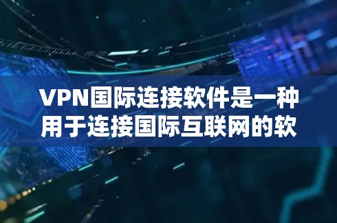 VPN国际连接软件是一种用于连接国际互联网的软件，通常基于IP地址或国际IP地址进行配置。以下是一些常见的VPN国际连接软件及其官网