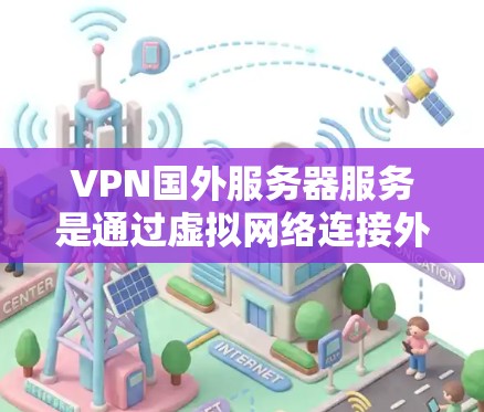 VPN国外服务器服务是通过虚拟网络连接外部服务器,实现用户在没有真实网络连接的情况下进行网络访问和数据传输。以下是详细介绍 VPN国外服务器服务是通过虚拟网络连接外部服务器,实现用户在没有真实网络连接的情况下进行网络访问和数据传输。以下是详细介绍