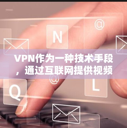 VPN作为一种技术手段，通过互联网提供视频或文件传输，确实能够帮助用户获取国际资源。然而，使用VPN也存在诸多风险和挑战，以下是对VPN国外教育资源的详细分析和总结