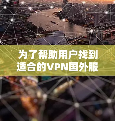 为了帮助用户找到适合的VPN国外服务器,以下是详细的推荐和小结 为了帮助用户找到适合的VPN国外服务器,以下是详细的推荐和小结