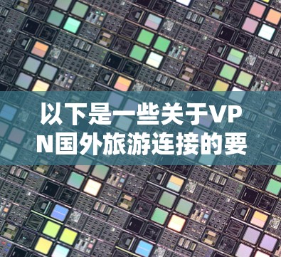 以下是一些关于VPN国外旅游连接的要点，供参考