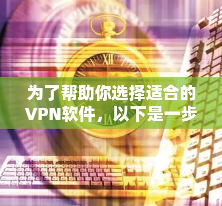 为了帮助你选择适合的VPN软件,以下是一步步的解决方案 为了帮助你选择适合的VPN软件,以下是一步步的解决方案