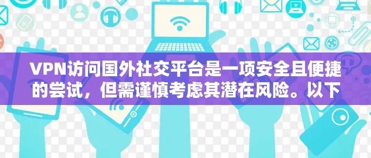 VPN访问国外社交平台是一项安全且便捷的尝试,但需谨慎考虑其潜在风险。以下是对该过程的详细分析和建议 VPN访问国外社交平台是一项安全且便捷的尝试,但需谨慎考虑其潜在风险。以下是对该过程的详细分析和建议