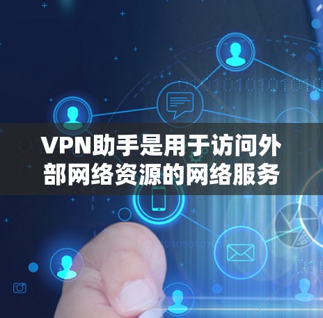 VPN助手是用于访问外部网络资源的网络服务,通过加密技术保护用户隐私和数据安全。如果生活助手指的是某种特定的VPN服务,建议在选择时注意以下几点 VPN助手是用于访问外部网络资源的网络服务,通过加密技术保护用户隐私和数据安全。如果生活助手指的是某种特定的VPN服务,建议在选择时注意以下几点