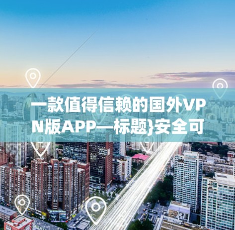 一款值得信赖的国外VPN版APP—标题}安全可靠，方便快捷