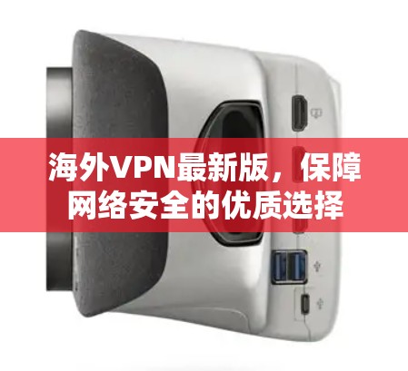 海外VPN最新版,保障网络安全的优质选择 海外VPN最新版,保障网络安全的优质选择