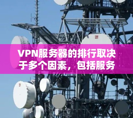 VPN服务器的排行取决于多个因素,包括服务器的可靠性和性能、服务器的安全性、服务器的地理位置和维护人员等。以下是一些常见的VPN服务器排行,供您参考 VPN服务器的排行取决于多个因素,包括服务器的可靠性和性能、服务器的安全性、服务器的地理位置和维护人员等。以下是一些常见的VPN服务器排行,供您参考