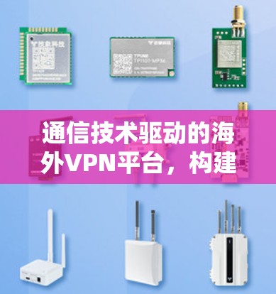 通信技术驱动的海外VPN平台，构建安全可靠的全球网络