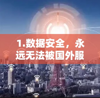 1.数据安全,永远无法被国外服务器直接访问,数据被加密和隔离,提高安全性 1.数据安全,永远无法被国外服务器直接访问,数据被加密和隔离,提高安全性