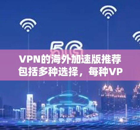 VPN的海外加速版推荐包括多种选择,每种VPN都有其独特的特点。以下是一些常见且受欢迎的VPN推荐,适合用于远程办公、会议或娱乐 VPN的海外加速版推荐包括多种选择,每种VPN都有其独特的特点。以下是一些常见且受欢迎的VPN推荐,适合用于远程办公、会议或娱乐