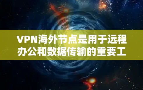 VPN海外节点是用于远程办公和数据传输的重要工具，提供了加密和安全的通信环境。以下是对 VPN 网站和海外节点的评测