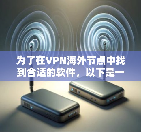 为了在VPN海外节点中找到合适的软件,以下是一个有条理的指南 为了在VPN海外节点中找到合适的软件,以下是一个有条理的指南