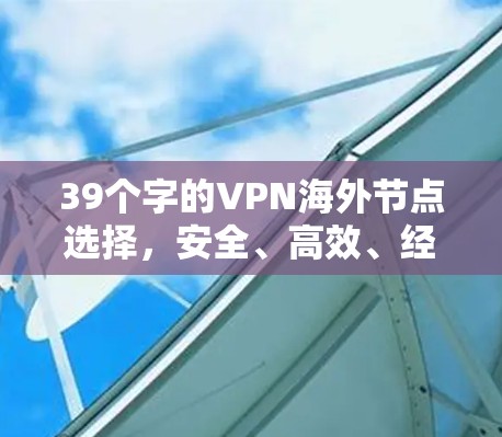 39个字的VPN海外节点选择，安全、高效、经济的解决方案