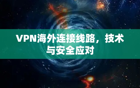 VPN海外连接线路，技术与安全应对