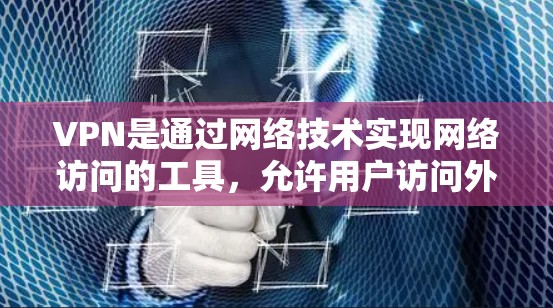 VPN是通过网络技术实现网络访问的工具，允许用户访问外部服务器。以下是一个全面的指南，帮助您更好地理解和使用VPN