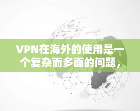 VPN在海外的使用是一个复杂而多面的问题，涉及多个因素需要综合考虑。以下是对VPN在海外使用的详细分析