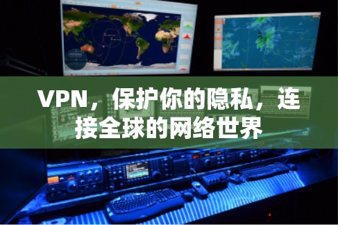 VPN,保护你的隐私,连接全球的网络世界 VPN,保护你的隐私,连接全球的网络世界
