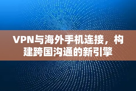 VPN与海外手机连接，构建跨国沟通的新引擎