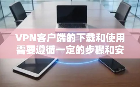 VPN客户端的下载和使用需要遵循一定的步骤和安全规范。以下是一些常见的VPN客户端及其使用指南 VPN客户端的下载和使用需要遵循一定的步骤和安全规范。以下是一些常见的VPN客户端及其使用指南