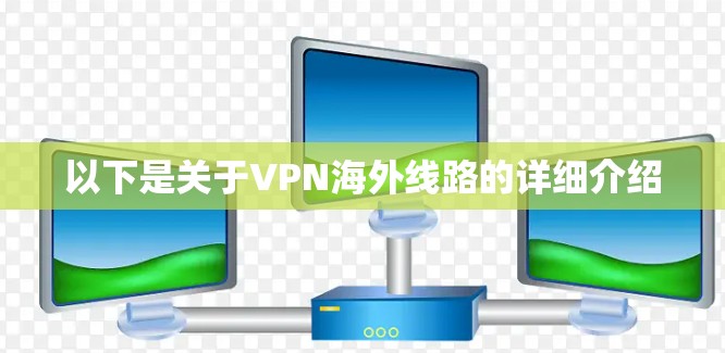 以下是关于VPN海外线路的详细介绍 以下是关于VPN海外线路的详细介绍