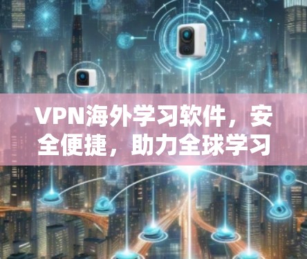VPN海外学习软件,安全便捷,助力全球学习 VPN海外学习软件,安全便捷,助力全球学习