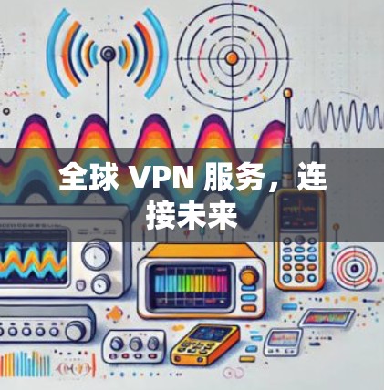 全球 VPN 服务,连接未来 全球 VPN 服务,连接未来
