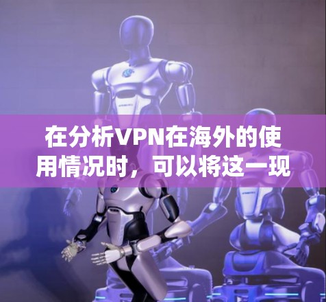 在分析VPN在海外的使用情况时,可以将这一现象视为一个复杂的系统工程,涉及多个层面,如技术、法律、隐私保护和个人安全等多个因素。以下是一些关键点的总结 在分析VPN在海外的使用情况时,可以将这一现象视为一个复杂的系统工程,涉及多个层面,如技术、法律、隐私保护和个人安全等多个因素。以下是一些关键点的总结