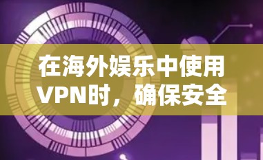 在海外娱乐中使用VPN时,确保安全性和可靠性是关键。以下是一些实用的步骤和建议,帮助您更有效地配置和使用VPN 在海外娱乐中使用VPN时,确保安全性和可靠性是关键。以下是一些实用的步骤和建议,帮助您更有效地配置和使用VPN