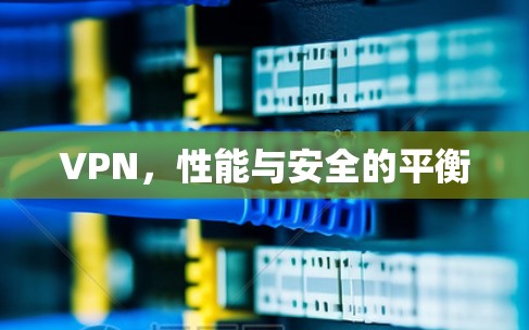 VPN,性能与安全的平衡 VPN,性能与安全的平衡