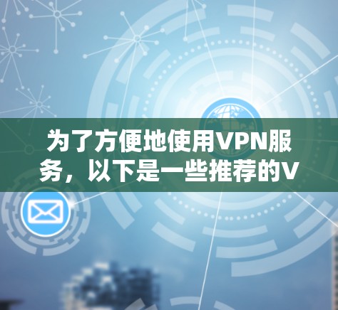 为了方便地使用VPN服务，以下是一些推荐的VPN应用和步骤，帮助您高效、安全地连接网络