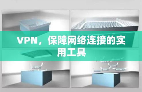 VPN,保障网络连接的实用工具 VPN,保障网络连接的实用工具