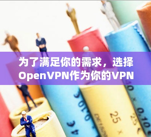 为了满足你的需求，选择OpenVPN作为你的VPN客户端。以下是详细的理由