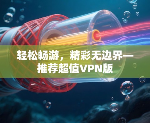 轻松畅游，精彩无边界—推荐超值VPN版