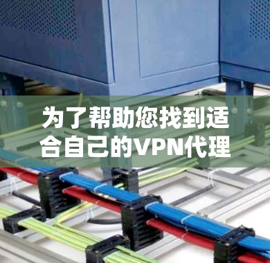 为了帮助您找到适合自己的VPN代理软件，以下是一些步骤性的总结和建议
