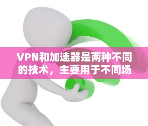 VPN和加速器是两种不同的技术,主要用于不同场景下的应用。以下是它们的主要区别和应用 VPN和加速器是两种不同的技术,主要用于不同场景下的应用。以下是它们的主要区别和应用