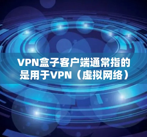 VPN盒子客户端通常指的是用于VPN(虚拟网络)或VPN盒子(即不再连接到网络,通过网络设备访问外部网络的设备)的一种应用程序或工具。以下是关于VPN盒子客户端的一些常见问题和解决方案 VPN盒子客户端通常指的是用于VPN(虚拟网络)或VPN盒子(即不再连接到网络,通过网络设备访问外部网络的设备)的一种应用程序或工具。以下是关于VPN盒子客户端的一些常见问题和解决方案