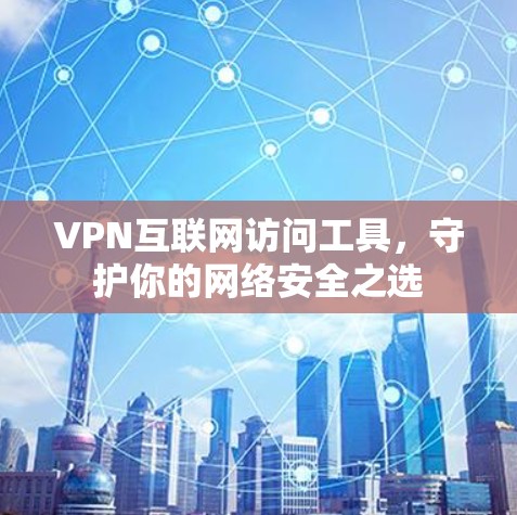 VPN互联网访问工具,守护你的网络安全之选 VPN互联网访问工具,守护你的网络安全之选