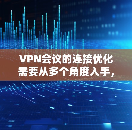 VPN会议的连接优化需要从多个角度入手,以确保会议的顺利进行,同时保持安全性和用户体验。以下是一些优化VPN会议连接的方法和建议 VPN会议的连接优化需要从多个角度入手,以确保会议的顺利进行,同时保持安全性和用户体验。以下是一些优化VPN会议连接的方法和建议