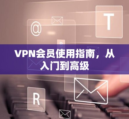 VPN会员使用指南,从入门到高级 VPN会员使用指南,从入门到高级