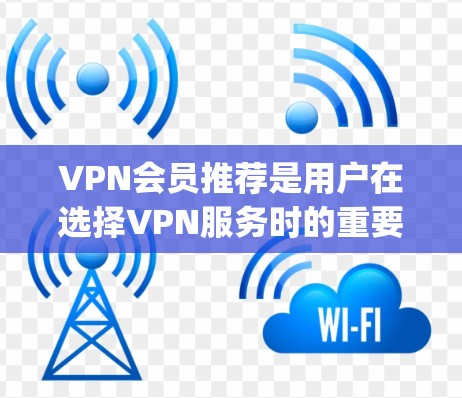 VPN会员推荐是用户在选择VPN服务时的重要决策，以下是一些 commonly recommended VPN websites，供你参考