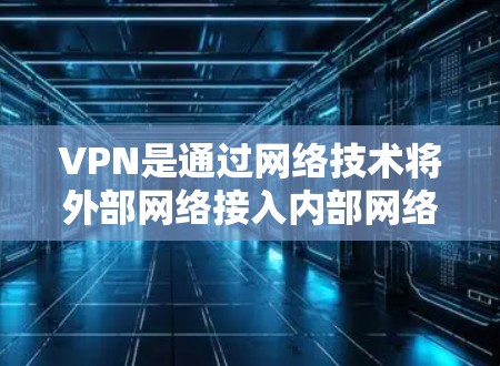 VPN是通过网络技术将外部网络接入内部网络,允许用户在外部访问内部网络、服务和资源。以下是关于VPN的详细指南 VPN是通过网络技术将外部网络接入内部网络,允许用户在外部访问内部网络、服务和资源。以下是关于VPN的详细指南