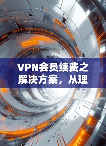 VPN会员续费之解决方案,从理解到应用 VPN会员续费之解决方案,从理解到应用